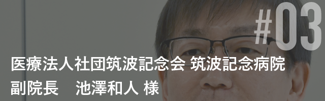 医療法人社団筑波記念会 筑波記念病院 副院長 池澤和人 様