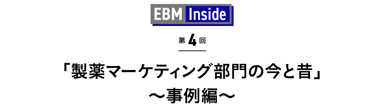 「製薬マーケティング部門の今と昔」～事例編～ EBM Inside 第4回