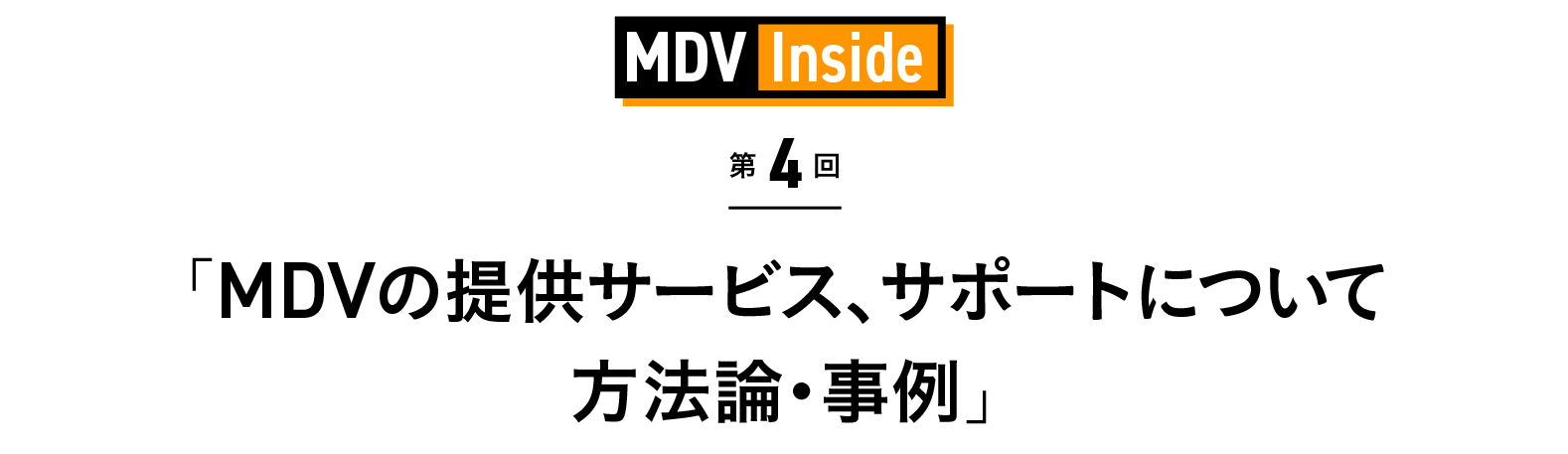 「MDVの提供サービス、サポートについて　方法論・事例」 MDV Inside 第4回