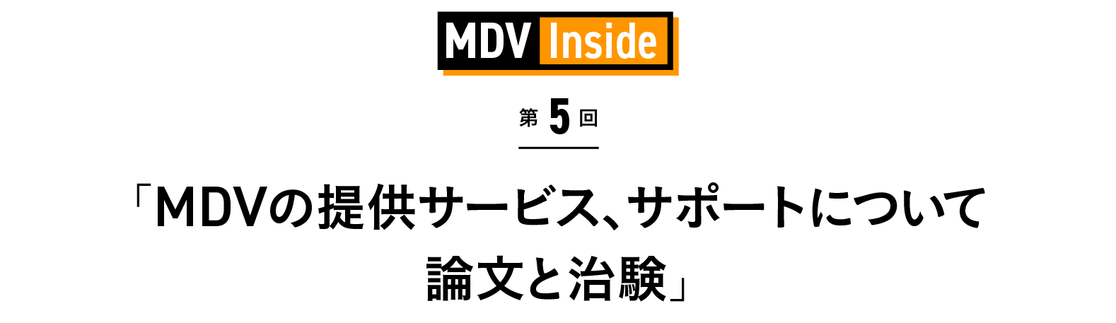 「MDVの提供サービス、サポートについて　論文と治験」 MDV Inside 第5回