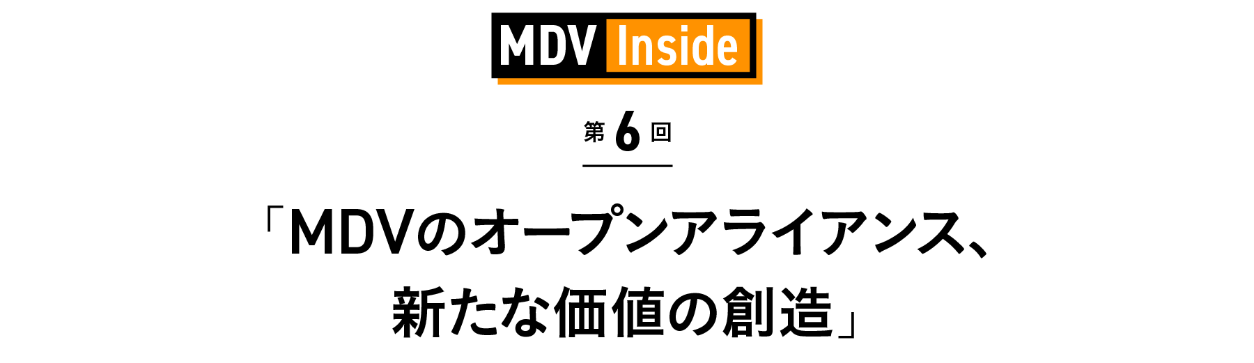 「MDVのオープンアライアンス、新たな価値の創造」 MDV Inside 第6回