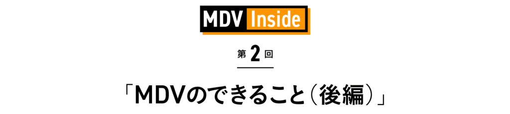 「MDVのできること（後編）」 MDV Inside 第2回