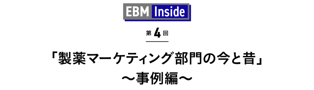 「製薬マーケティング部門の今と昔」～事例編～ EBM Inside 第4回