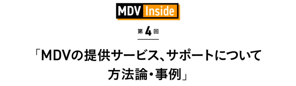 「MDVの提供サービス、サポートについて　方法論・事例」 MDV Inside 第4回