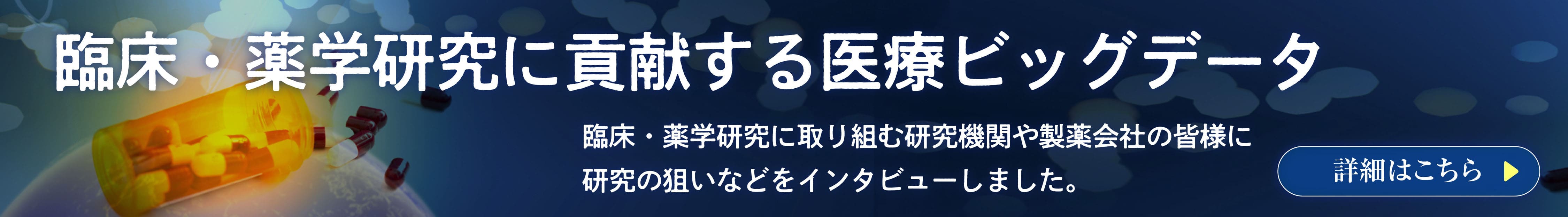 「臨床・薬学研究に貢献する医療ビッグデータ」臨床・薬学研究に取り組む研究機関や製薬会社の皆様に研究の狙いなどをインタビューしました。